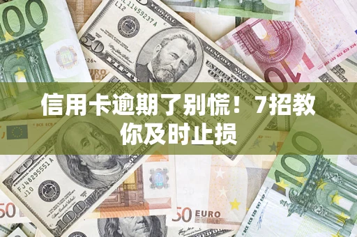 北京信用卡逾期了别慌！7招教你及时止损