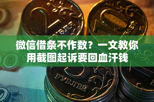 北京微信借条不作数？一文教你用截图起诉要回血汗钱