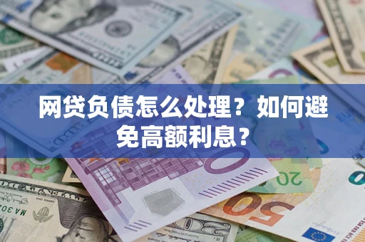北京网贷负债怎么处理？如何避免高额利息？