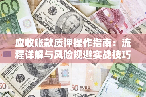 北京应收账款质押操作指南:流程详解与风险规避实战技巧 北京应收账款质押操作指南:流程详解与风险规避实战技巧