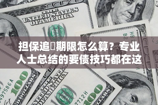 北京担保追償期限怎么算？专业人士总结的要债技巧都在这里了