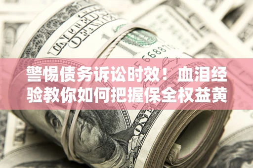 北京警惕债务诉讼时效！血泪经验教你如何把握保全权益黄金期