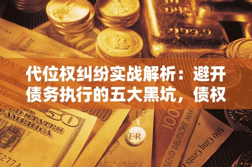北京代位权纠纷实战解析：避开债务执行的五大黑坑，债权人必看指南