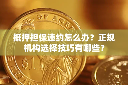 北京抵押担保违约怎么办？正规机构选择技巧有哪些？