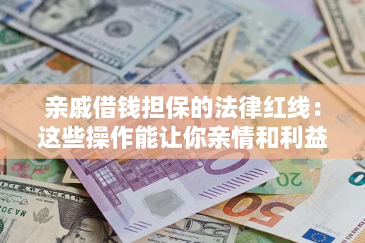 北京亲戚借钱担保的法律红线：这些操作能让你亲情和利益两不误
