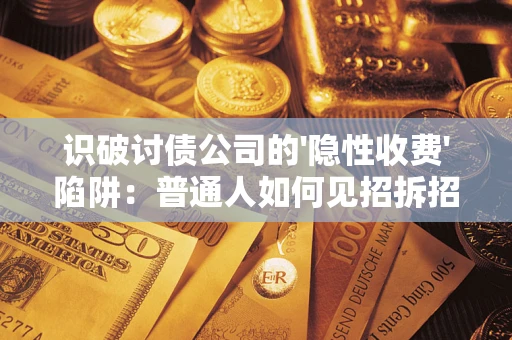北京识破讨债公司的'隐性收费'陷阱：普通人如何见招拆招？