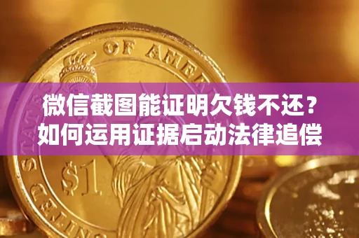 北京微信截图能证明欠钱不还？如何运用证据启动法律追偿程序？