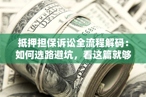 北京抵押担保诉讼全流程解码：如何选路避坑，看这篇就够了