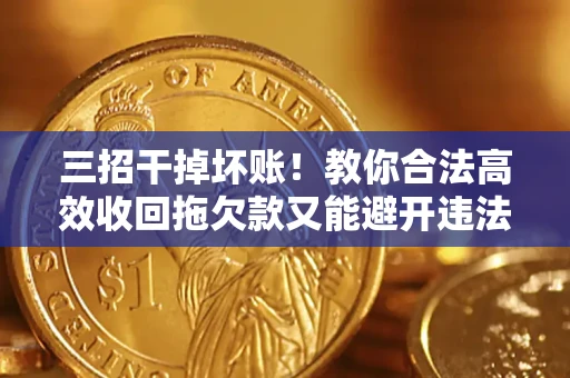 北京三招干掉坏账！教你合法高效收回拖欠款又能避开违法雷区