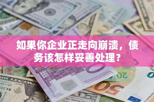 北京如果你企业正走向崩溃，债务该怎样妥善处理？
