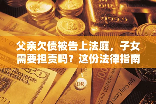 北京父亲欠债被告上法庭，子女需要担责吗？这份法律指南必须看完