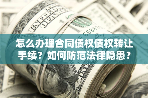 北京怎么办理合同债权债权转让手续？如何防范法律隐患？