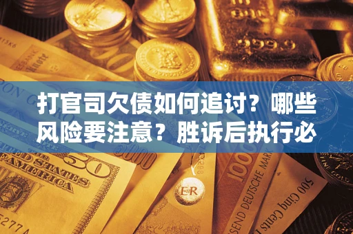 北京打官司欠债如何追讨？哪些风险要注意？胜诉后执行必看！