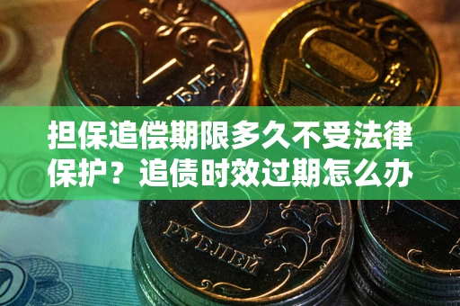 北京担保追偿期限多久不受法律保护？追债时效过期怎么办？