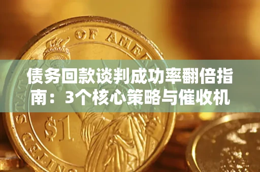 北京债务回款谈判成功率翻倍指南：3个核心策略与催收机构避坑法则