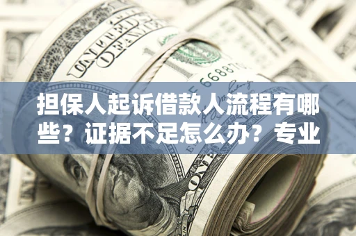 北京担保人起诉借款人流程有哪些？证据不足怎么办？专业律师解答