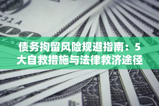 北京债务拘留风险规避指南：5大自救措施与法律救济途径