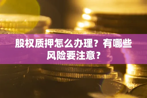 北京股权质押怎么办理？有哪些风险要注意？