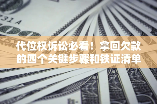 北京代位权诉讼必看!拿回欠款的四个关键步骤和铁证清单 北京代位权诉讼必看!拿回欠款的四个关键步骤和铁证清单