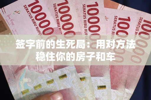 北京签字前的生死局：用对方法稳住你的房子和车
