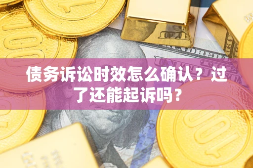 北京债务诉讼时效怎么确认？过了还能起诉吗？