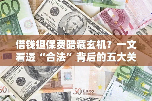 北京借钱担保费暗藏玄机？一文看透“合法”背后的五大关键陷阱