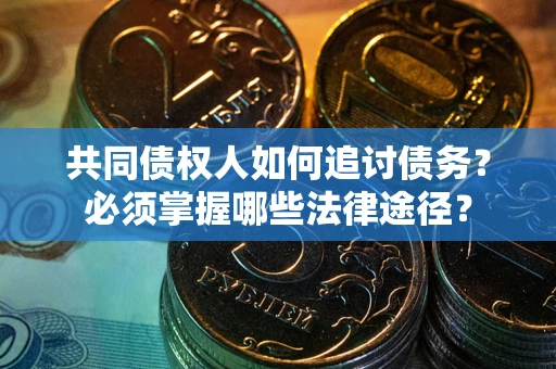 北京共同债权人如何追讨债务？必须掌握哪些法律途径？