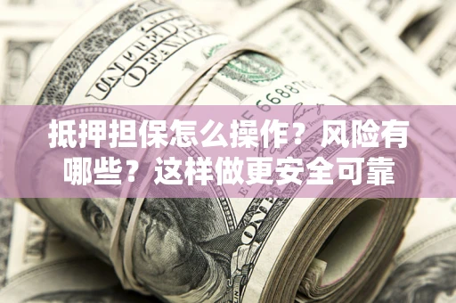 北京抵押担保怎么操作？风险有哪些？这样做更安全可靠