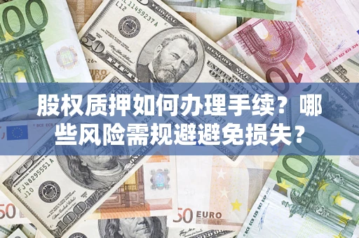 北京股权质押如何办理手续？哪些风险需规避避免损失？