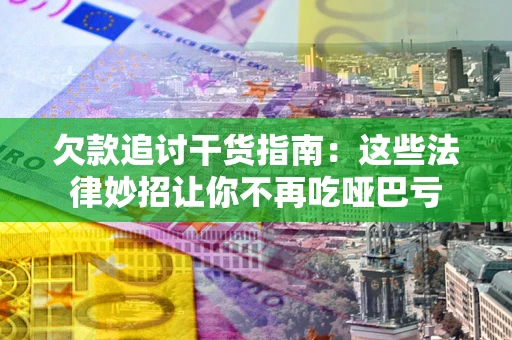 北京欠款追讨干货指南：这些法律妙招让你不再吃哑巴亏