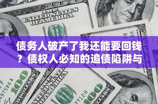 北京债务人破产了我还能要回钱？债权人必知的追债陷阱与破局之道