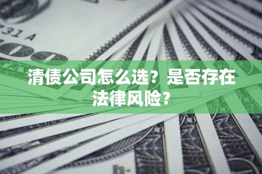 北京清债公司怎么选？是否存在法律风险？