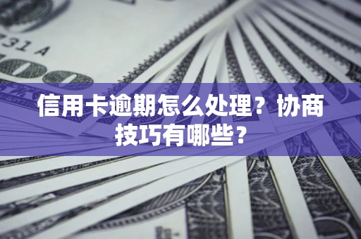 北京信用卡逾期怎么处理？协商技巧有哪些？