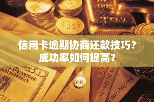 北京信用卡逾期协商还款技巧？成功率如何提高？