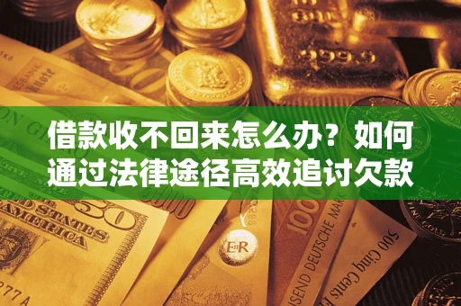 北京借款收不回来怎么办?如何通过法律途径高效追讨欠款? 北京借款收不回来怎么办?如何通过法律途径高效追讨欠款?