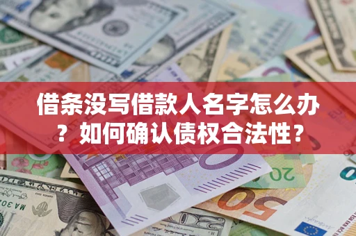 北京借条没写借款人名字怎么办？如何确认债权合法性？
