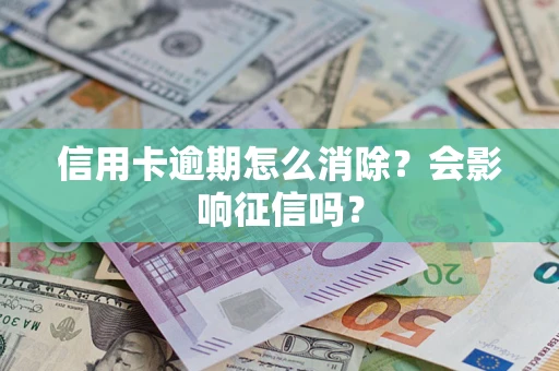 北京信用卡逾期怎么消除？会影响征信吗？