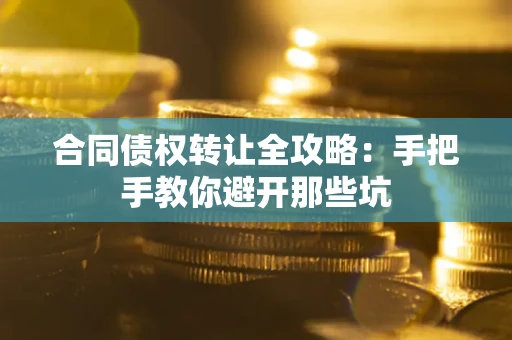 北京合同债权转让全攻略：手把手教你避开那些坑