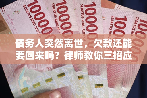 北京债务人突然离世，欠款还能要回来吗？律师教你三招应对