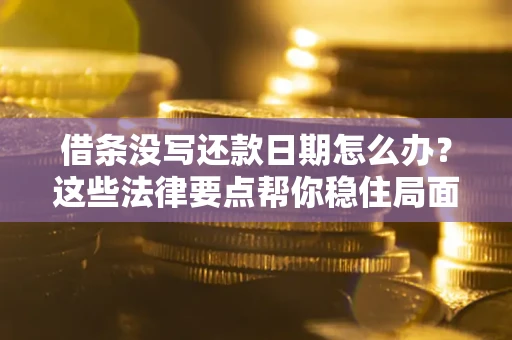 北京借条没写还款日期怎么办？这些法律要点帮你稳住局面