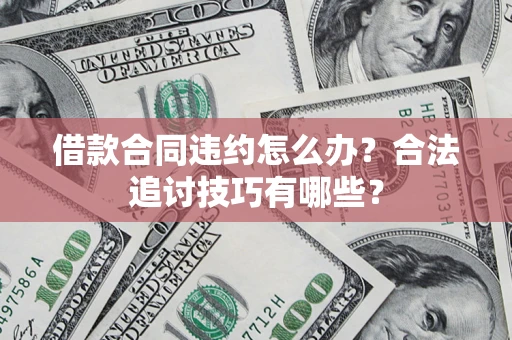 北京借款合同违约怎么办？合法追讨技巧有哪些？