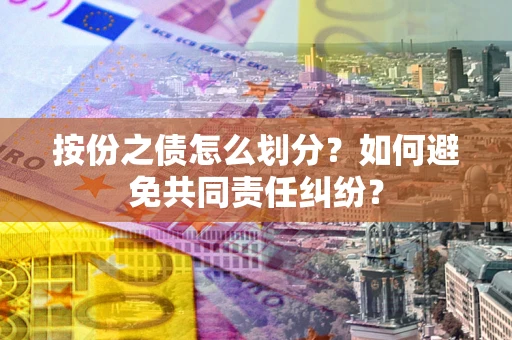 北京按份之债怎么划分？如何避免共同责任纠纷？