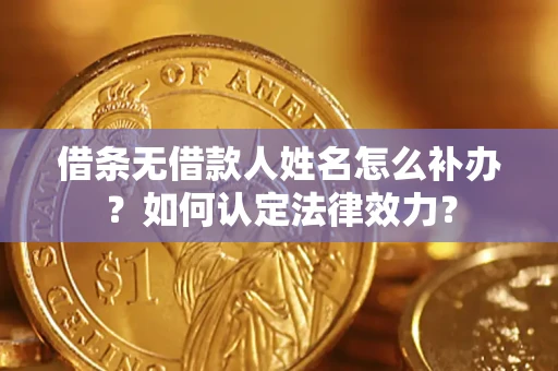 北京借条无借款人姓名怎么补办？如何认定法律效力？