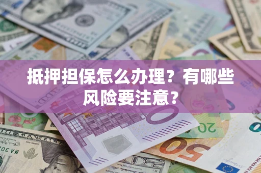 北京抵押担保怎么办理？有哪些风险要注意？