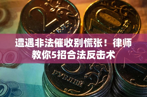 北京遭遇非法催收别慌张！律师教你5招合法反击术