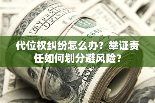北京代位权纠纷怎么办？举证责任如何划分避风险？