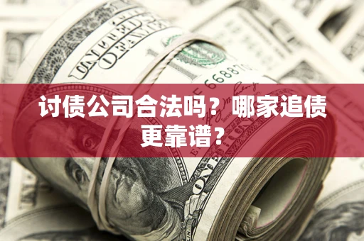 北京讨债公司合法吗？哪家追债更靠谱？