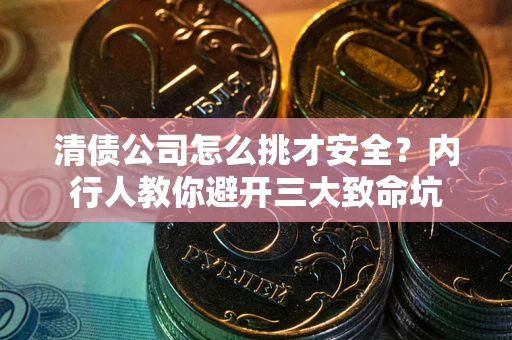 北京清债公司怎么挑才安全?内行人教你避开三大致命坑 北京清债公司怎么挑才安全?内行人教你避开三大致命坑