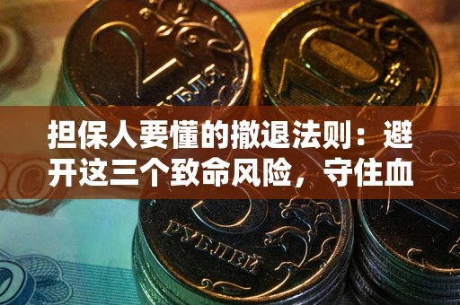 北京担保人要懂的撤退法则：避开这三个致命风险，守住血汗钱