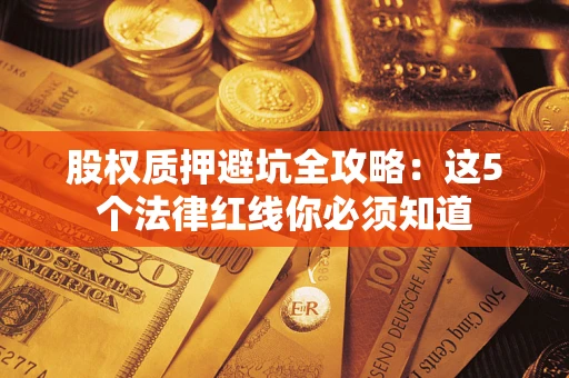 北京股权质押避坑全攻略：这5个法律红线你必须知道